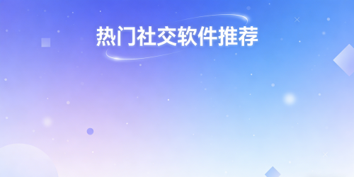 热门社交软件推荐